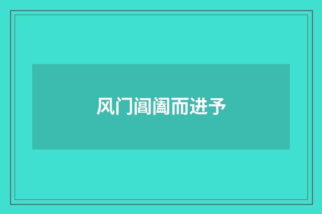 风门阊阖而进予