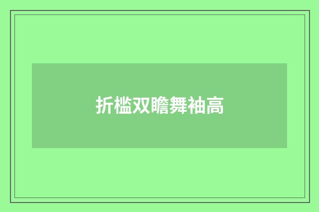 折槛双瞻舞袖高