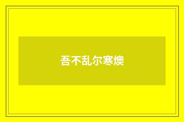 吾不乱尔寒燠