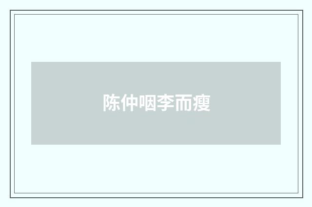 陈仲咽李而瘦