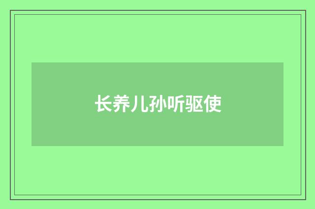 长养儿孙听驱使