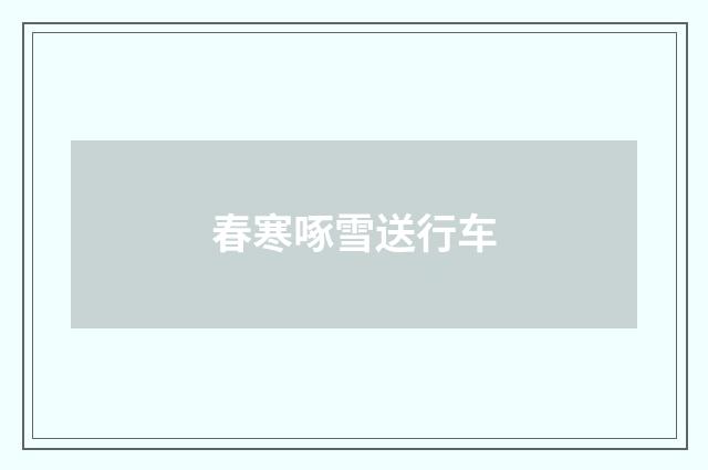 春寒啄雪送行车