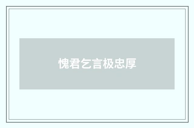愧君乞言极忠厚