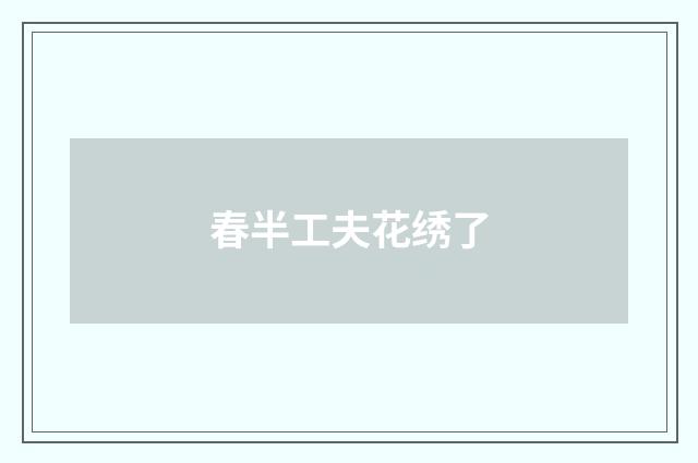 春半工夫花绣了