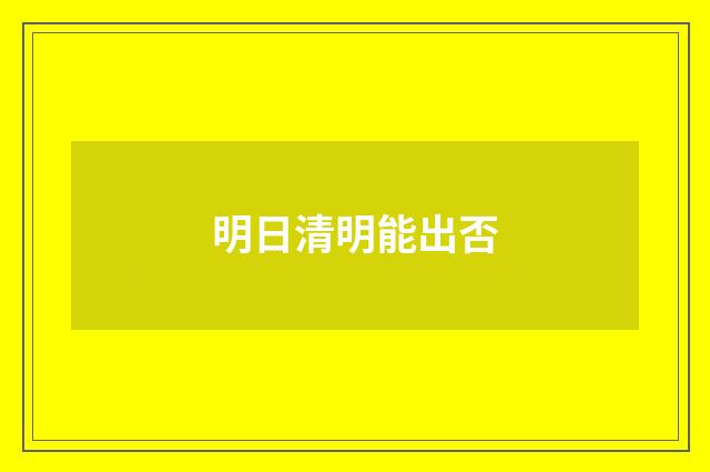 明日清明能出否