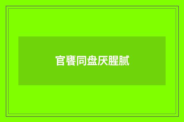 官饔同盘厌腥腻
