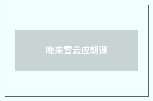 晚来雪云应朝课