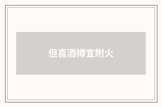 但喜酒樽宜附火