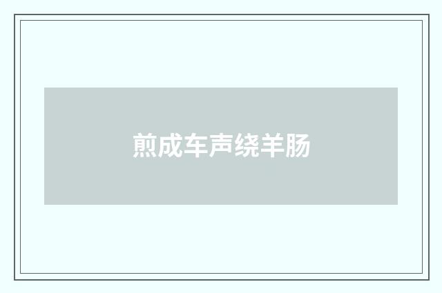 煎成车声绕羊肠
