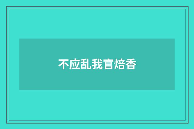 不应乱我官焙香