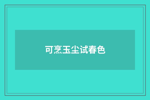 可烹玉尘试春色