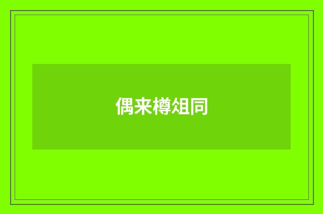 偶来樽俎同