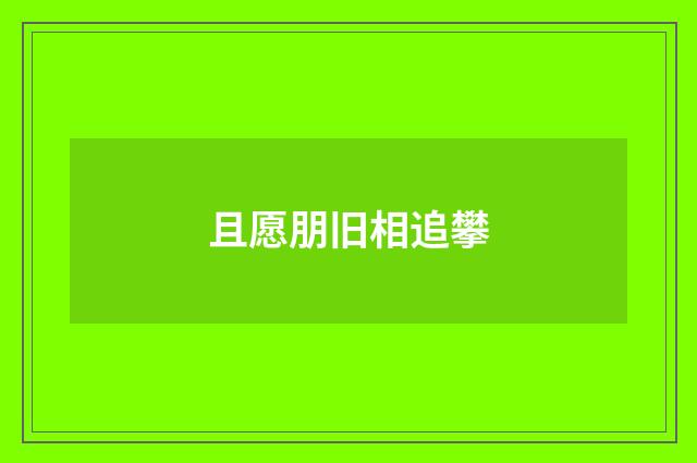 且愿朋旧相追攀
