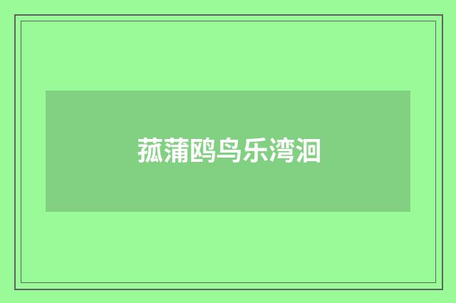 菰蒲鸥鸟乐湾洄