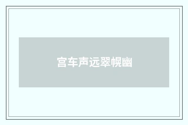 宫车声远翠幌幽