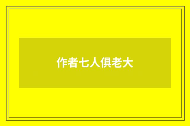 作者七人俱老大