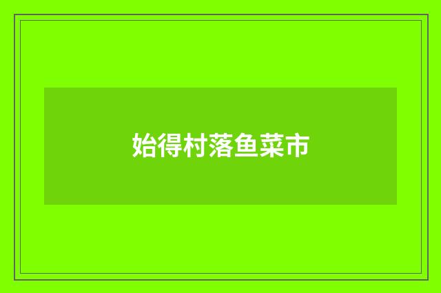 始得村落鱼菜市