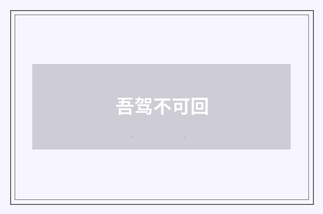 吾驾不可回