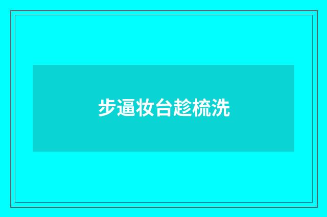 步逼妆台趁梳洗