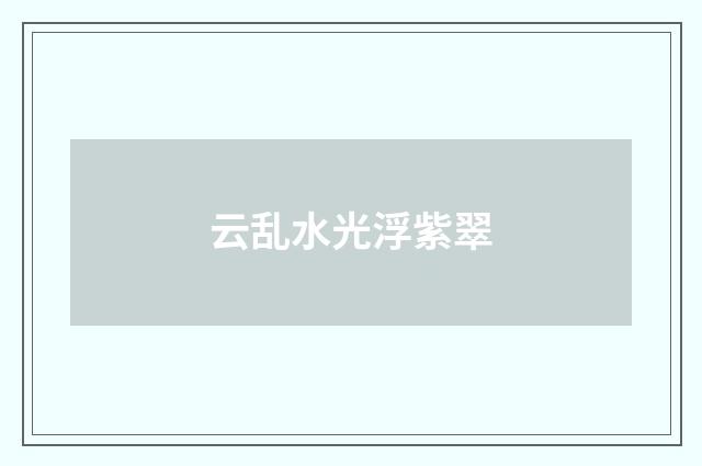 云乱水光浮紫翠