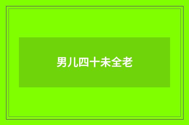 男儿四十未全老
