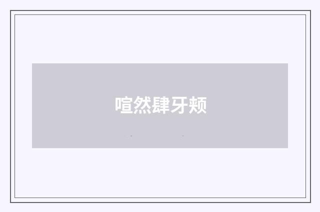 喧然肆牙颊