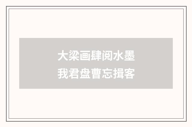 大梁画肆阅水墨我君盘曹忘揖客