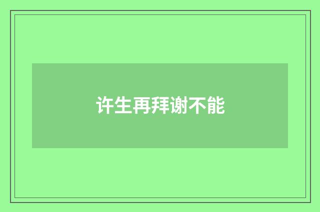许生再拜谢不能