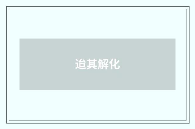 迨其解化