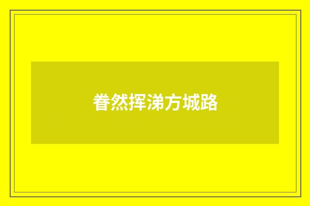 眷然挥涕方城路