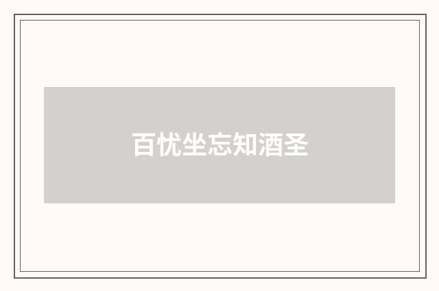 百忧坐忘知酒圣