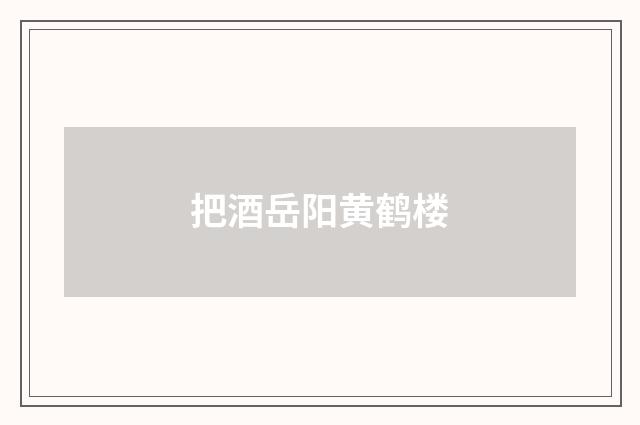 把酒岳阳黄鹤楼