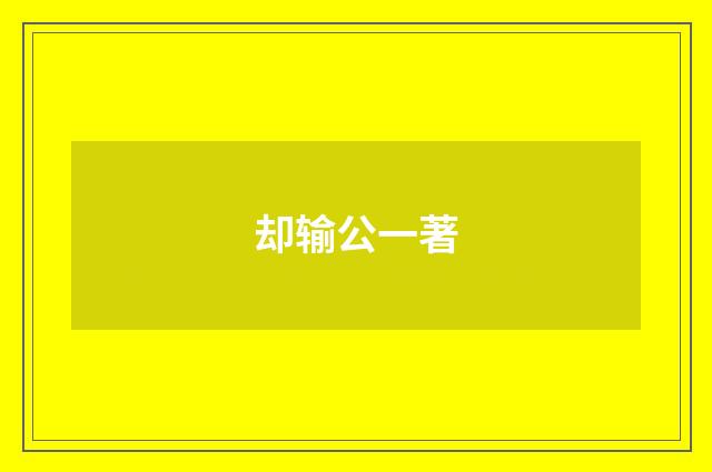 却输公一著