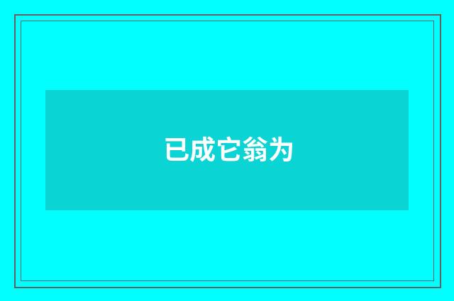 已成它翁为