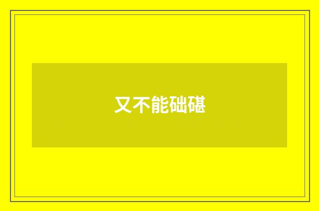 又不能础碪