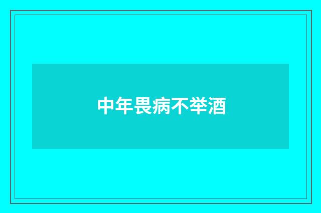 中年畏病不举酒