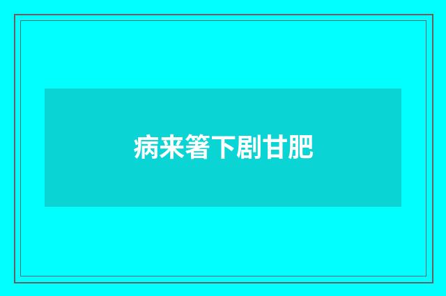 病来箸下剧甘肥