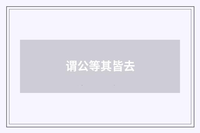谓公等其皆去