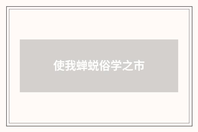 使我蝉蜕俗学之市