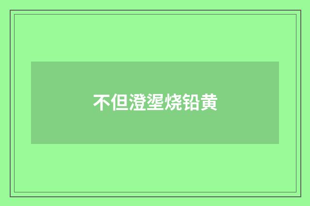 不但澄埿烧铅黄