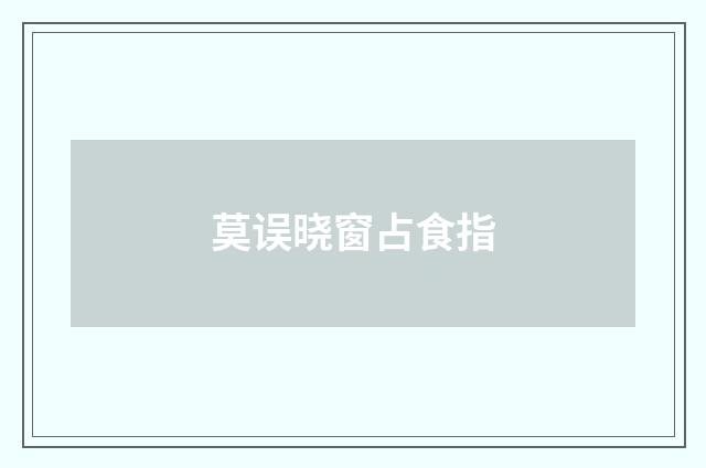 莫误晓窗占食指