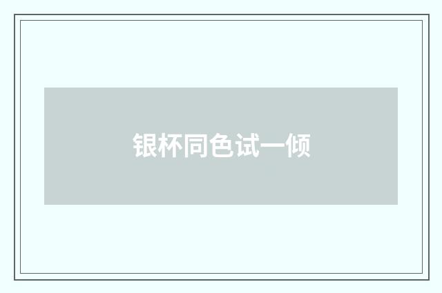 银杯同色试一倾