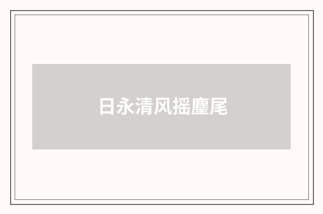 日永清风摇麈尾