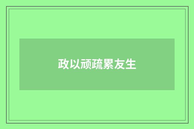 政以顽疏累友生