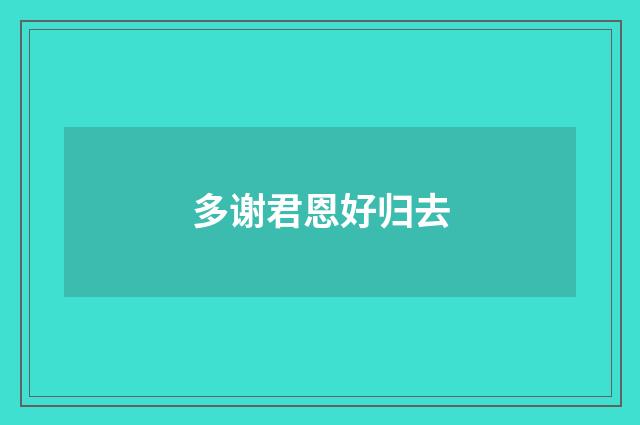 多谢君恩好归去