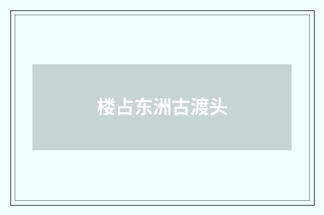 楼占东洲古渡头