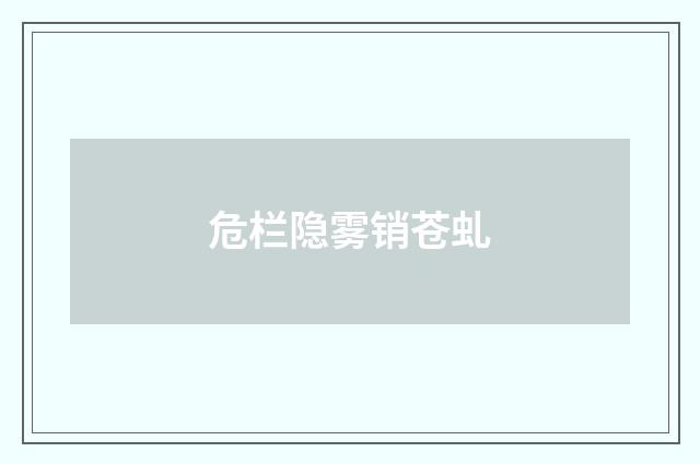危栏隐雾销苍虬