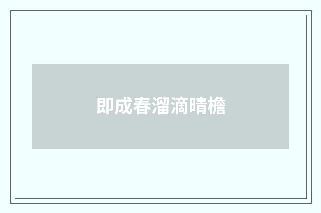 即成春溜滴晴檐