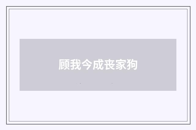 顾我今成丧家狗