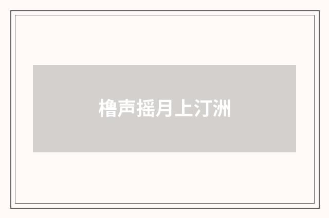 橹声摇月上汀洲